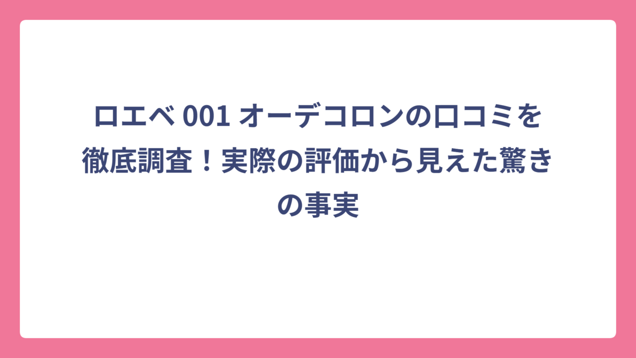 ロエベ 001 オーデコロンの口コミを徹底調査！実際の評価から見えた驚きの事実