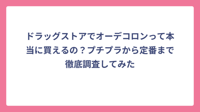 ドラッグストアでオーデコロンって本当に買えるの？プチプラから定番まで徹底調査してみた
