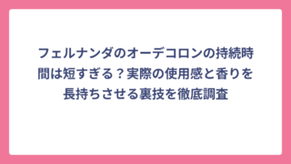 フェルナンダのオーデコロンの持続時間は短すぎる？実際の使用感と香りを長持ちさせる裏技を徹底調査