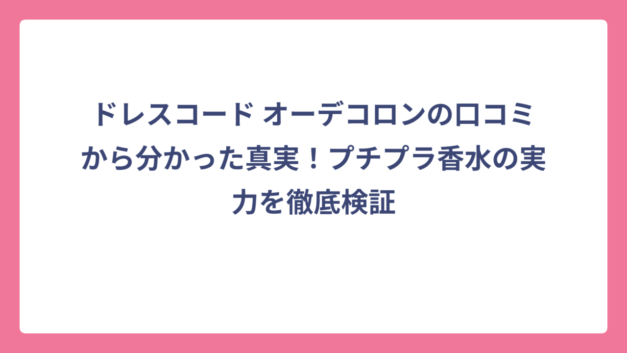 ドレスコード オーデコロンの口コミから分かった真実！プチプラ香水の実力を徹底検証