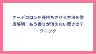 オーデコロンを長持ちさせる方法を徹底解明！もう香りが消えない驚きのテクニック