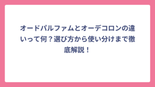 オードパルファムとオーデコロンの違いって何？選び方から使い分けまで徹底解説！