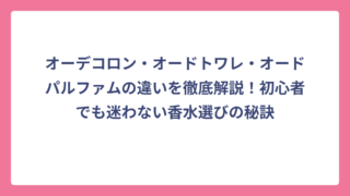 オーデコロン・オードトワレ・オードパルファムの違いを徹底解説！初心者でも迷わない香水選びの秘訣