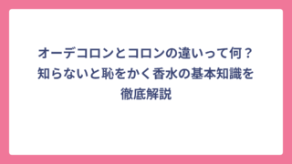 オーデコロンとコロンの違いって何？知らないと恥をかく香水の基本知識を徹底解説