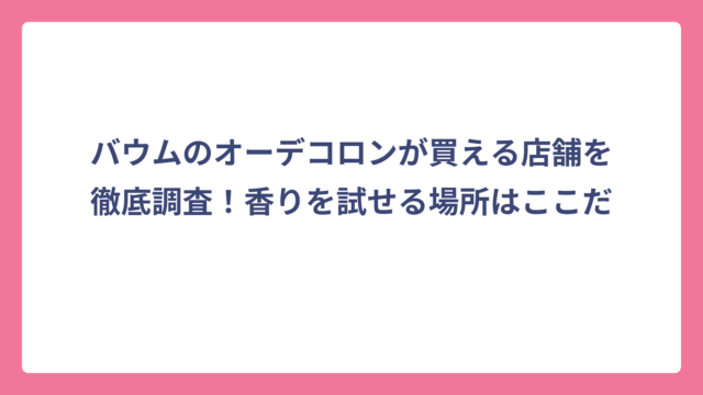 バウムのオーデコロンが買える店舗を徹底調査！香りを試せる場所はここだ