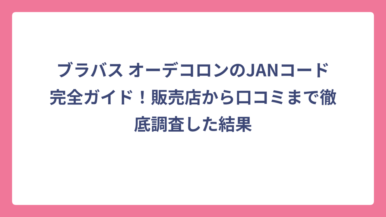 ブラバス オーデコロンのJANコード完全ガイド！販売店から口コミまで徹底調査した結果