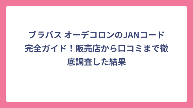 ブラバス オーデコロンのJANコード完全ガイド！販売店から口コミまで徹底調査した結果