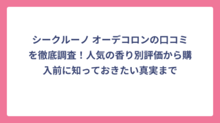 シークルーノ オーデコロンの口コミを徹底調査！人気の香り別評価から購入前に知っておきたい真実まで