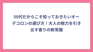 50代だからこそ知っておきたいオーデコロンの選び方！大人の魅力を引き出す香りの新常識