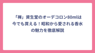 「禅」資生堂のオーデコロン80mlは今でも買える！昭和から愛される香水の魅力を徹底解説