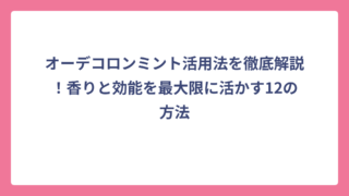 オーデコロンミント活用法を徹底解説！香りと効能を最大限に活かす12の方法