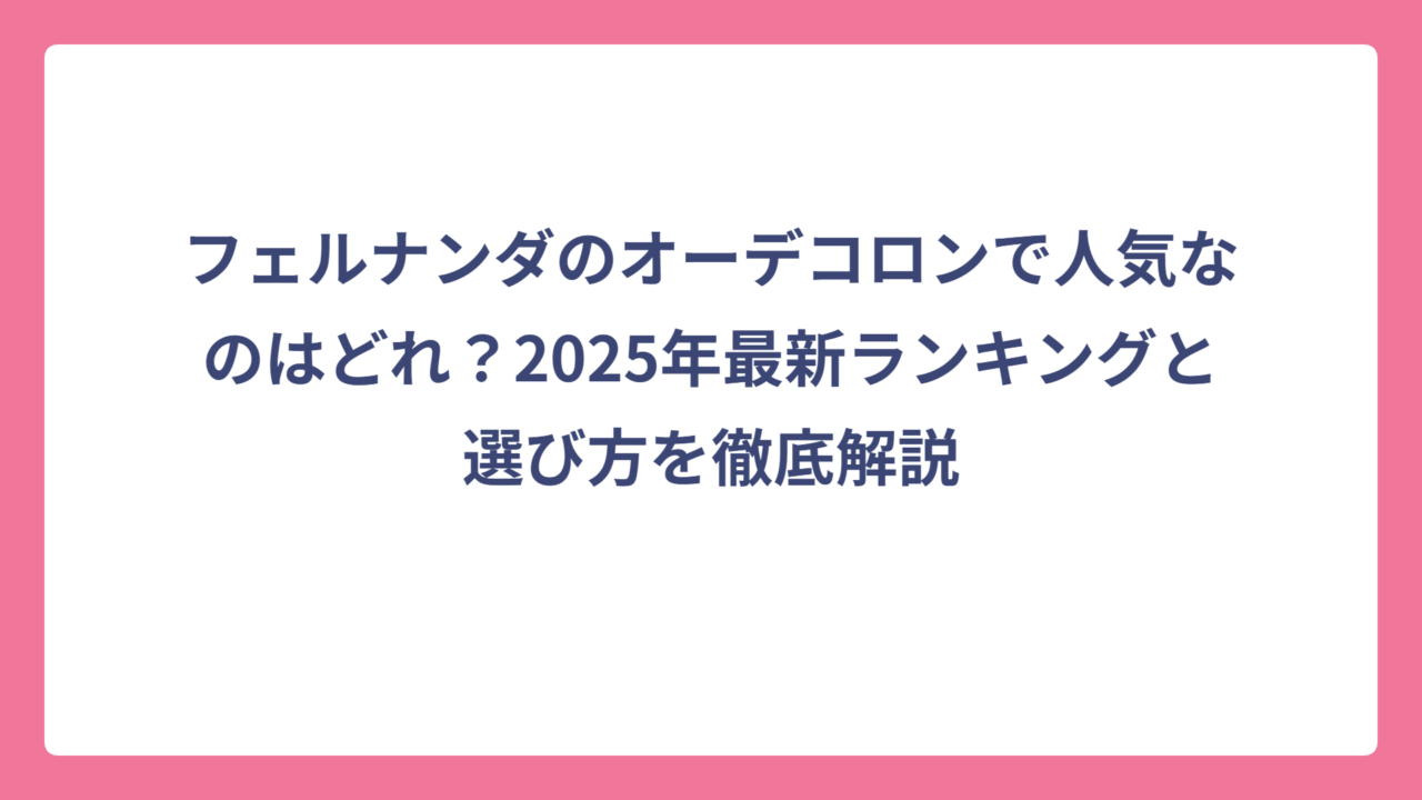 フェルナンダのオーデコロンで人気なのはどれ？2025年最新ランキングと選び方を徹底解説