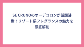 SE CRUNOのオーデコロンが話題沸騰！リゾート系フレグランスの魅力を徹底解剖