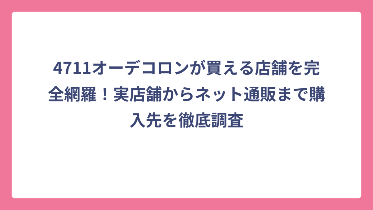 4711オーデコロンが買える店舗を完全網羅！実店舗からネット通販まで購入先を徹底調査