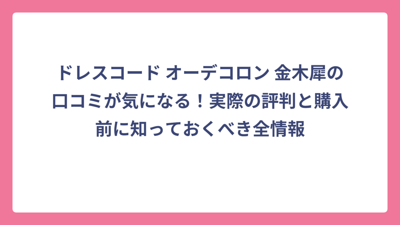ドレスコード オーデコロン 金木犀の口コミが気になる！実際の評判と購入前に知っておくべき全情報