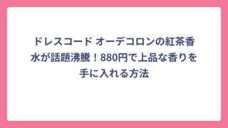 ドレスコード オーデコロンの紅茶香水が話題沸騰！880円で上品な香りを手に入れる方法