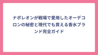 ナポレオンが戦場で愛用したオーデコロンの秘密と現代でも買える香水ブランド完全ガイド