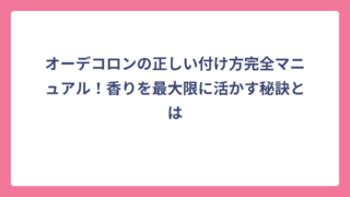 オーデコロンの正しい付け方完全マニュアル！香りを最大限に活かす秘訣とは