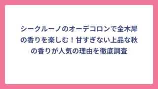 シークルーノのオーデコロンで金木犀の香りを楽しむ！甘すぎない上品な秋の香りが人気の理由を徹底調査