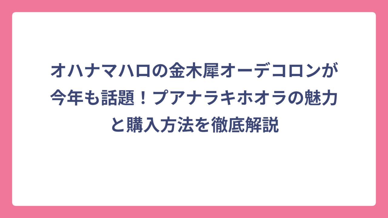 オハナマハロの金木犀オーデコロンが今年も話題！プアナラキホオラの魅力と購入方法を徹底解説