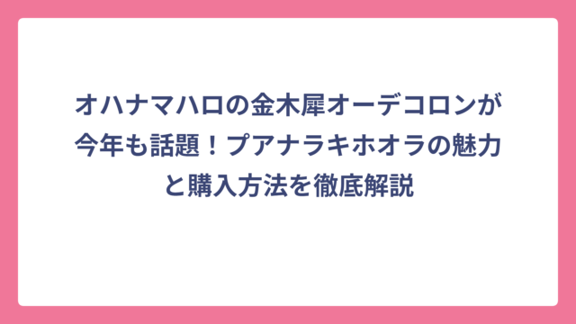 オハナマハロの金木犀オーデコロンが今年も話題！プアナラキホオラの魅力と購入方法を徹底解説
