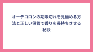 オーデコロンの期限切れを見極める方法と正しい保管で香りを長持ちさせる秘訣