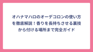 オハナマハロのオーデコロンの使い方を徹底解説！香りを長持ちさせる裏技から付ける場所まで完全ガイド
