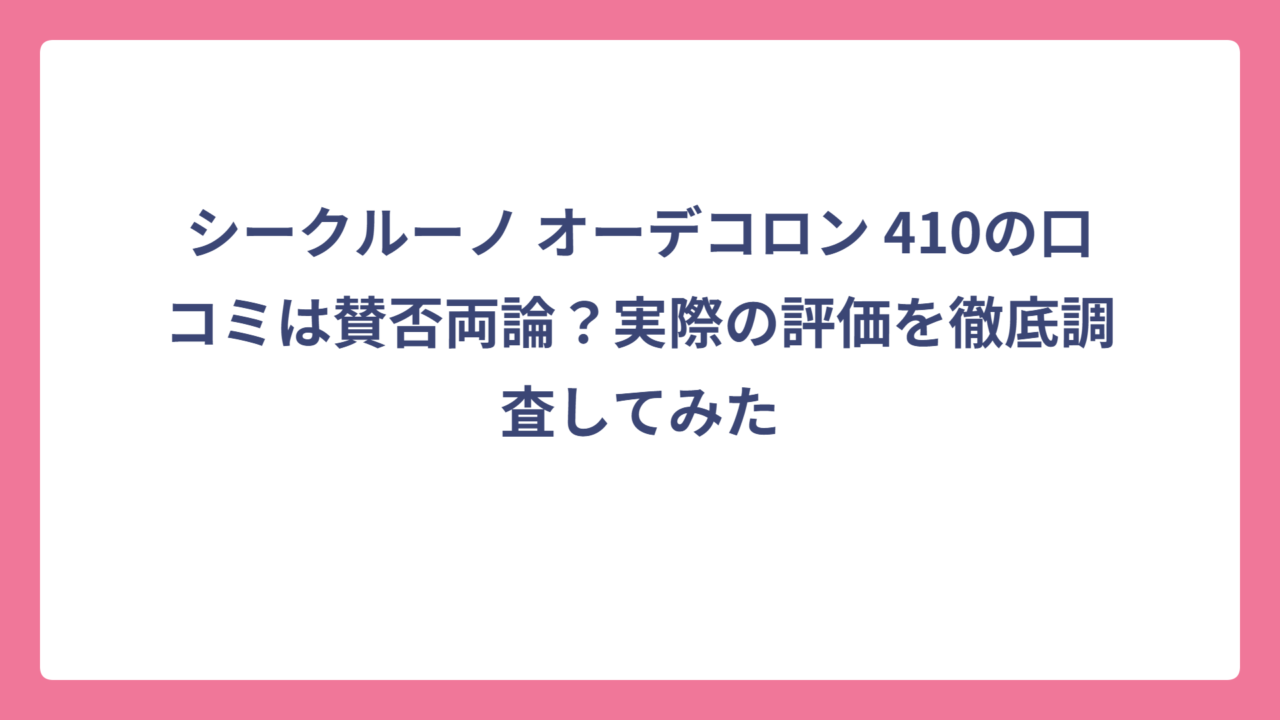 シークルーノ オーデコロン 410の口コミは賛否両論？実際の評価を徹底調査してみた
