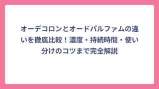 オーデコロンとオードパルファムの違いを徹底比較！濃度・持続時間・使い分けのコツまで完全解説