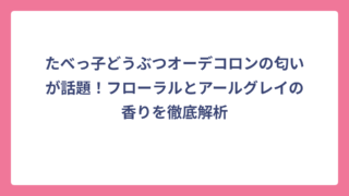 たべっ子どうぶつオーデコロンの匂いが話題！フローラルとアールグレイの香りを徹底解析