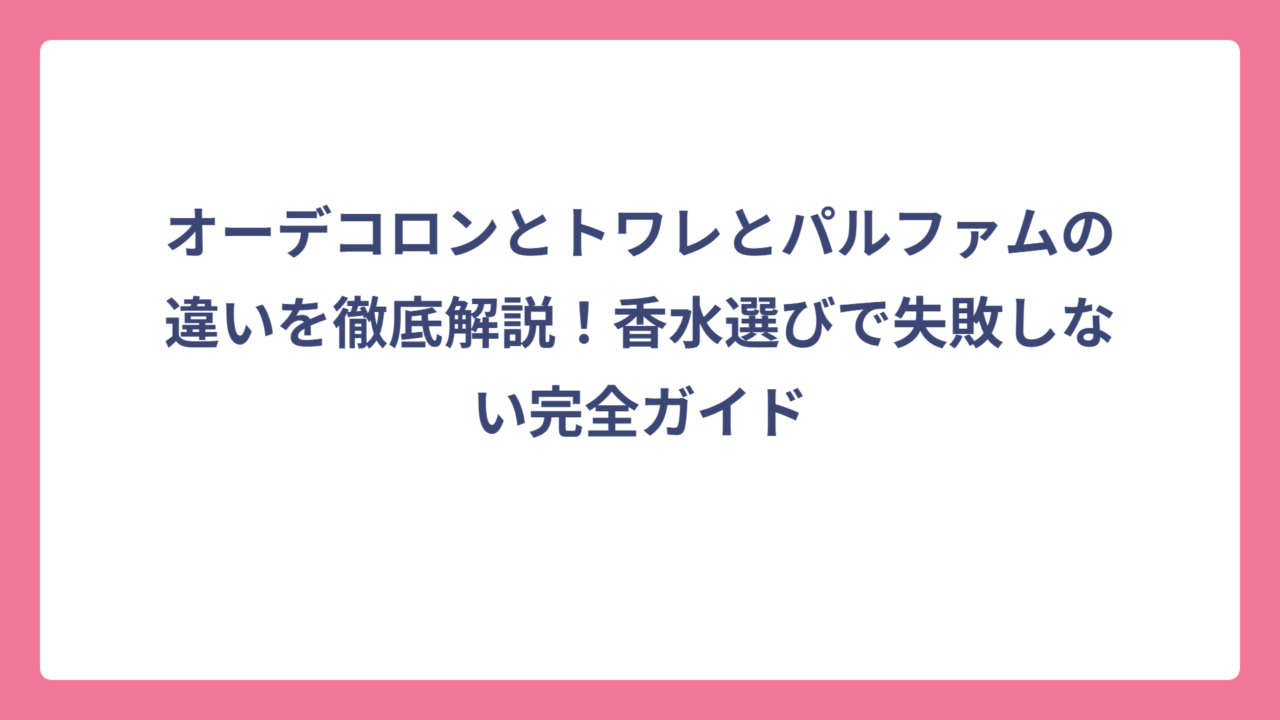オーデコロンとトワレとパルファムの違いを徹底解説！香水選びで失敗しない完全ガイド