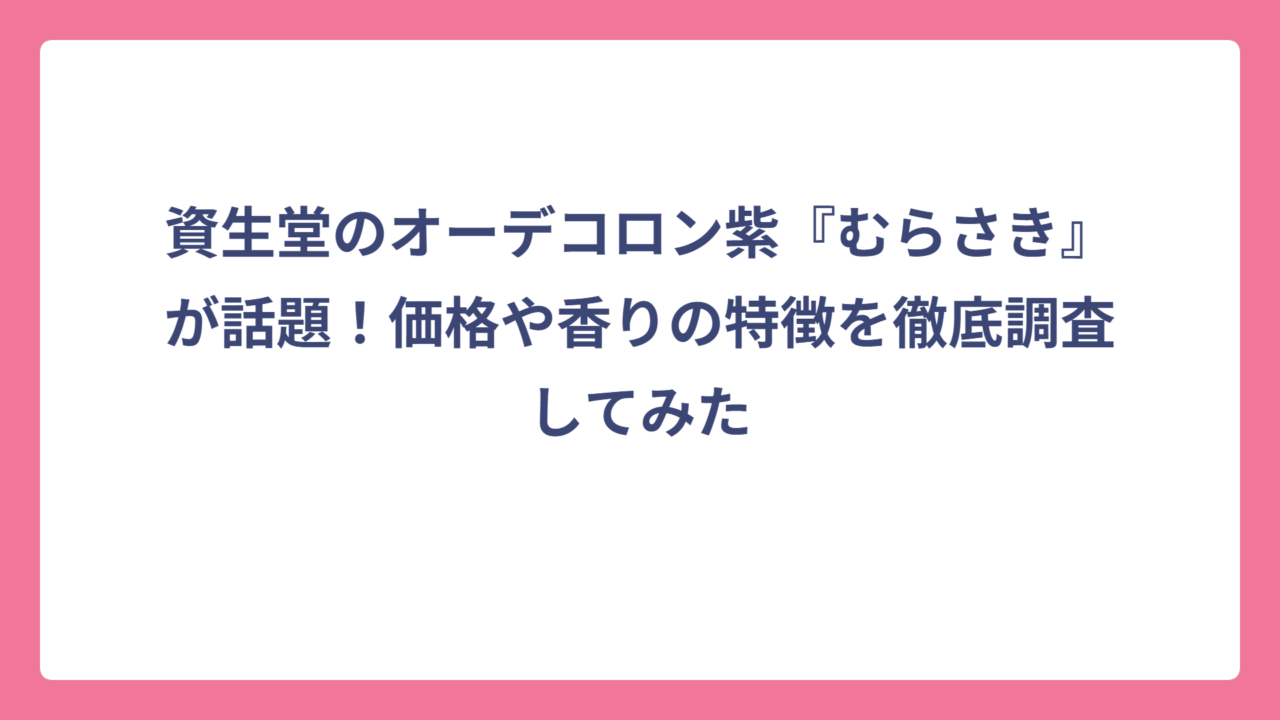 資生堂のオーデコロン紫『むらさき』が話題！価格や香りの特徴を徹底調査してみた