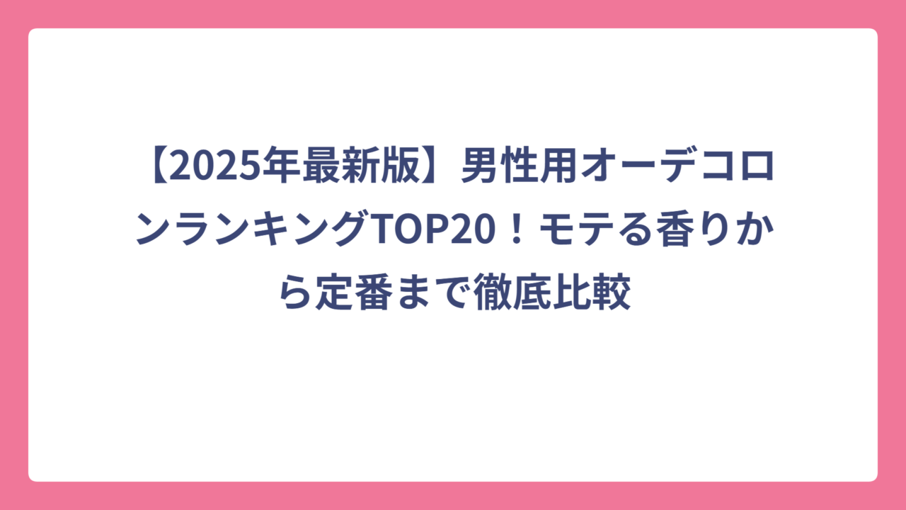 【2025年最新版】男性用オーデコロンランキングTOP20！モテる香りから定番まで徹底比較