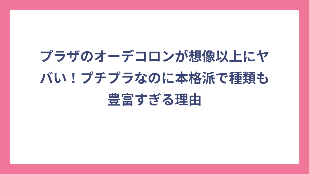 プラザのオーデコロンが想像以上にヤバい！プチプラなのに本格派で種類も豊富すぎる理由