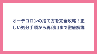オーデコロンの捨て方を完全攻略！正しい処分手順から再利用まで徹底解説