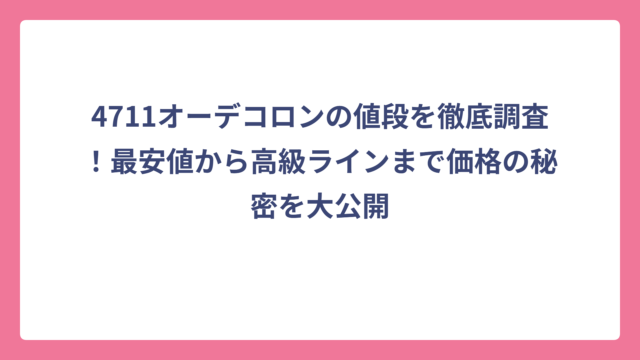 4711オーデコロンの値段を徹底調査！最安値から高級ラインまで価格の秘密を大公開
