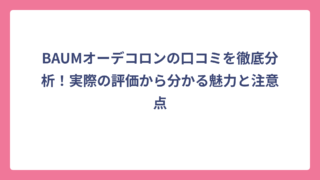 BAUMオーデコロンの口コミを徹底分析！実際の評価から分かる魅力と注意点