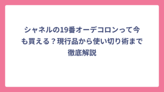 シャネルの19番オーデコロンって今も買える？現行品から使い切り術まで徹底解説
