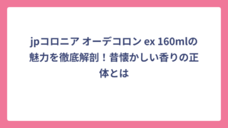 jpコロニア オーデコロン ex 160mlの魅力を徹底解剖！昔懐かしい香りの正体とは