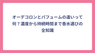 オーデコロンとパフュームの違いって何？濃度から持続時間まで香水選びの全知識