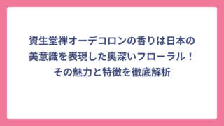 資生堂禅オーデコロンの香りは日本の美意識を表現した奥深いフローラル！その魅力と特徴を徹底解析