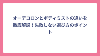 オーデコロンとボディミストの違いを徹底解説！失敗しない選び方のポイント