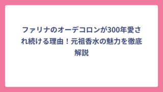 ファリナのオーデコロンが300年愛され続ける理由！元祖香水の魅力を徹底解説