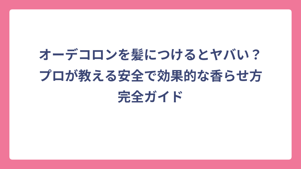 オーデコロンを髪につけるとヤバい？プロが教える安全で効果的な香らせ方完全ガイド