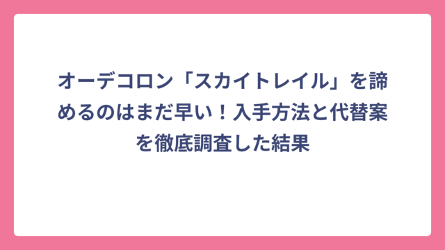 オーデコロン「スカイトレイル」を諦めるのはまだ早い！入手方法と代替案を徹底調査した結果