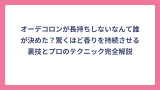 オーデコロンが長持ちしないなんて誰が決めた？驚くほど香りを持続させる裏技とプロのテクニック完全解説