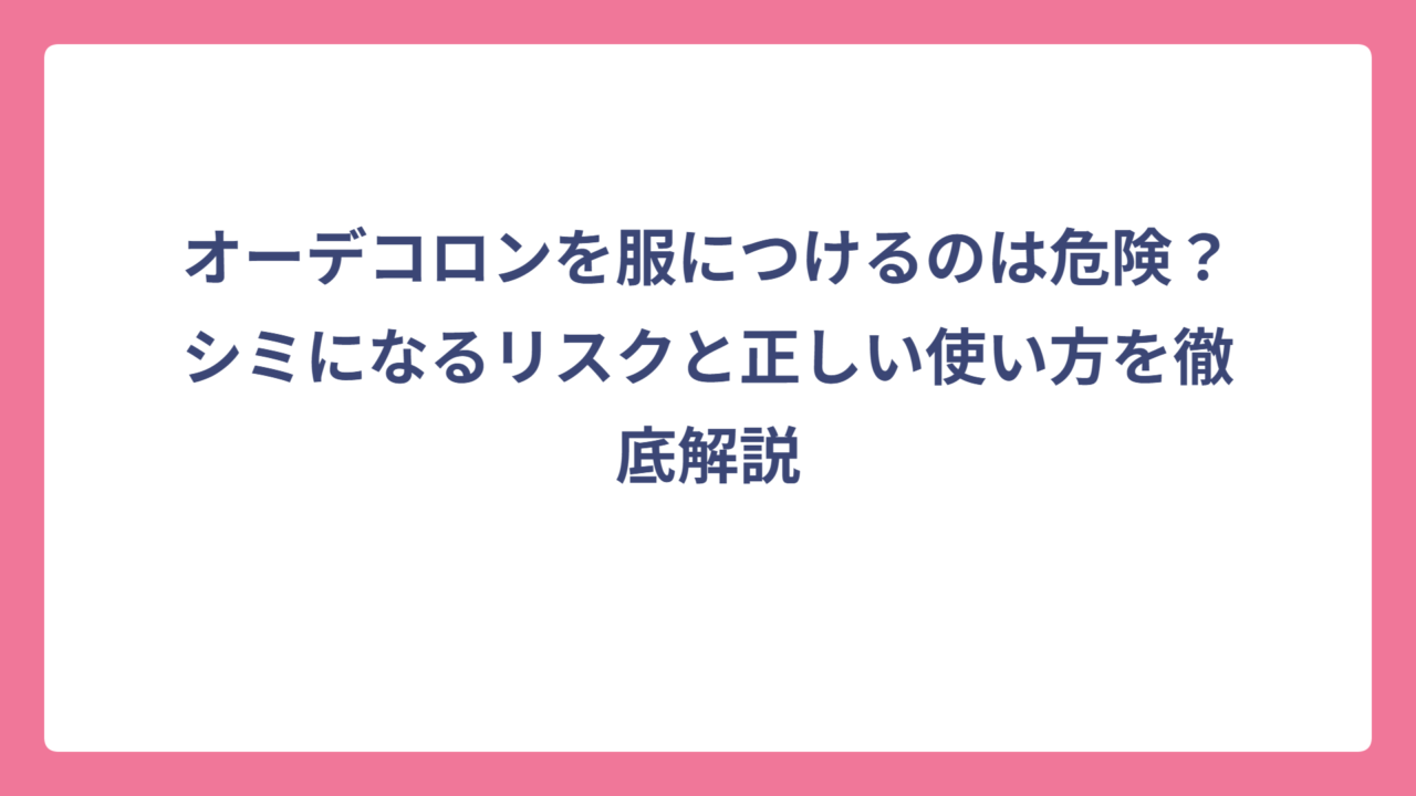 オーデコロンを服につけるのは危険？シミになるリスクと正しい使い方を徹底解説