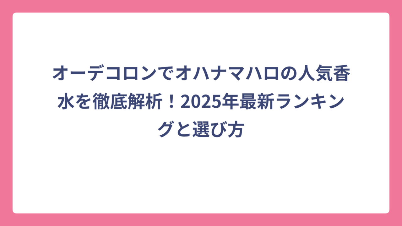 オーデコロンでオハナマハロの人気香水を徹底解析！2025年最新ランキングと選び方