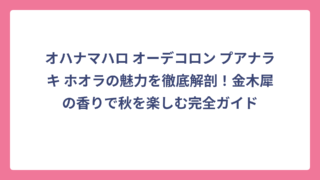 オハナマハロ オーデコロン プアナラキ ホオラの魅力を徹底解剖！金木犀の香りで秋を楽しむ完全ガイド