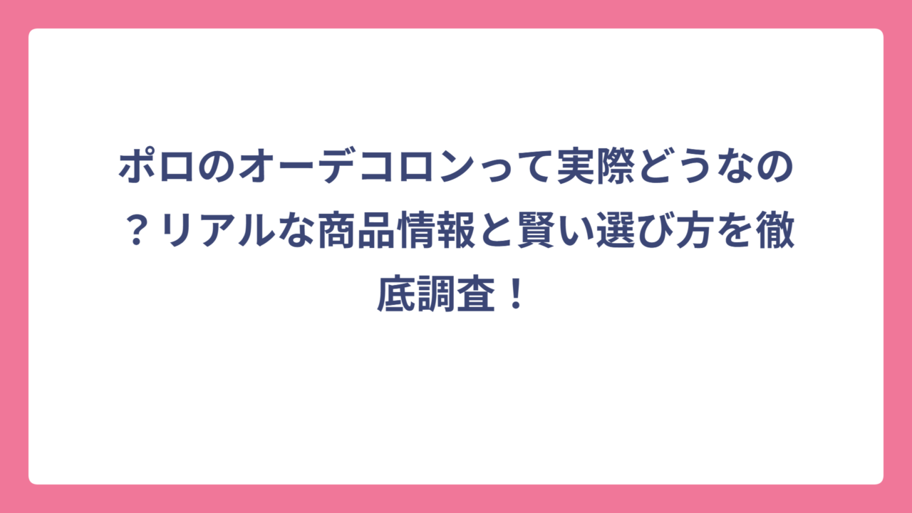ポロのオーデコロンって実際どうなの？リアルな商品情報と賢い選び方を徹底調査！